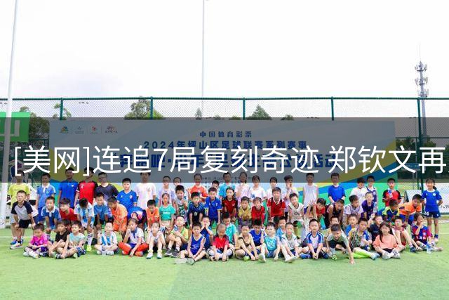 [美网]连追7局复刻奇迹 郑钦文再胜斯维亚特克